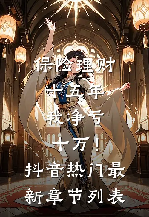 保险理财十五年，我净亏十万！抖音热门最新章节列表