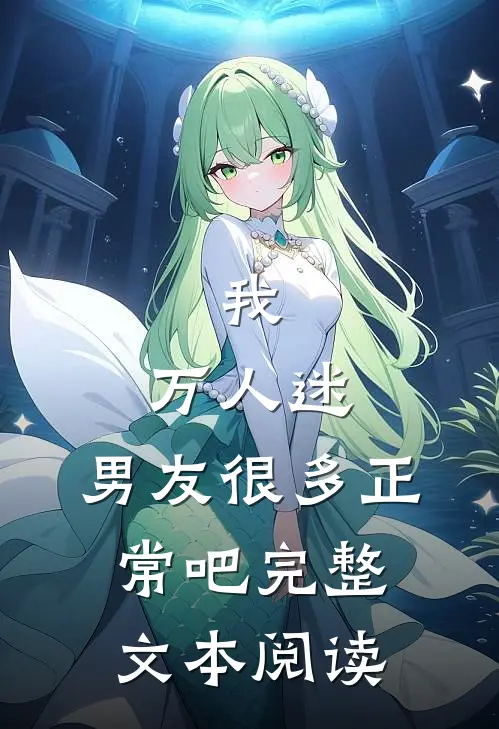 我，万人迷，男友很多正常吧完整文本阅读