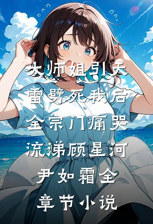 大师姐引天雷劈死我后，全宗门痛哭流涕顾星河尹如霜全章节小说