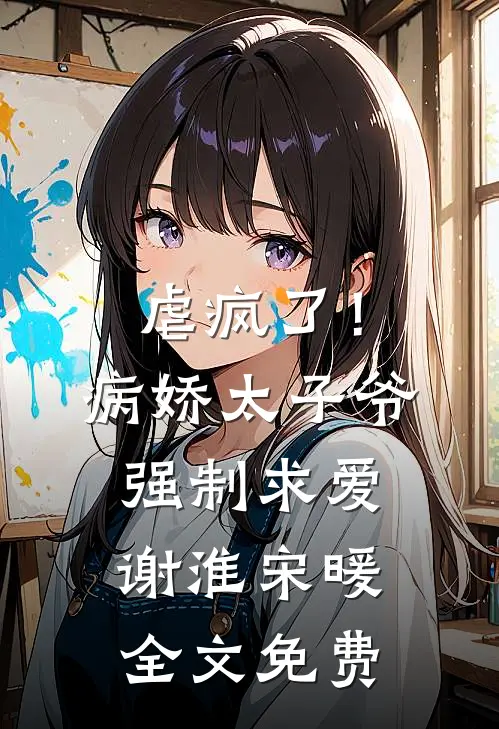 虐疯了！病娇太子爷强制求爱谢淮宋暖全文免费