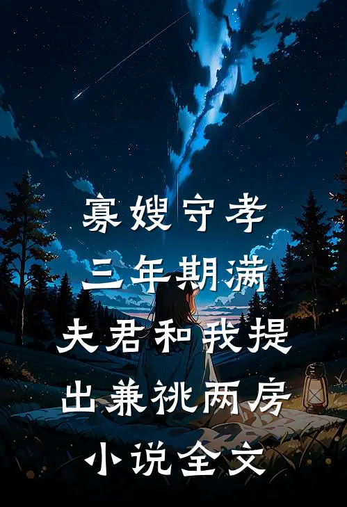 寡嫂守孝三年期满，夫君和我提出兼祧两房小说全文