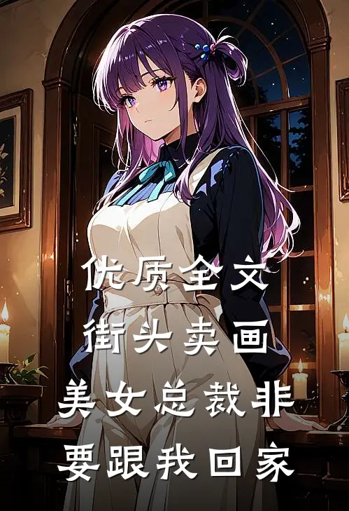 优质全文街头卖画，美女总裁非要跟我回家