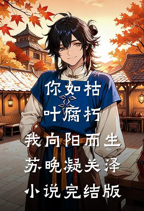 你如枯叶腐朽，我向阳而生苏晚凝关泽小说完结版