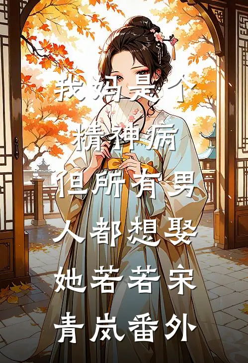 我妈是个精神病，但所有男人都想娶她若若宋青岚番外