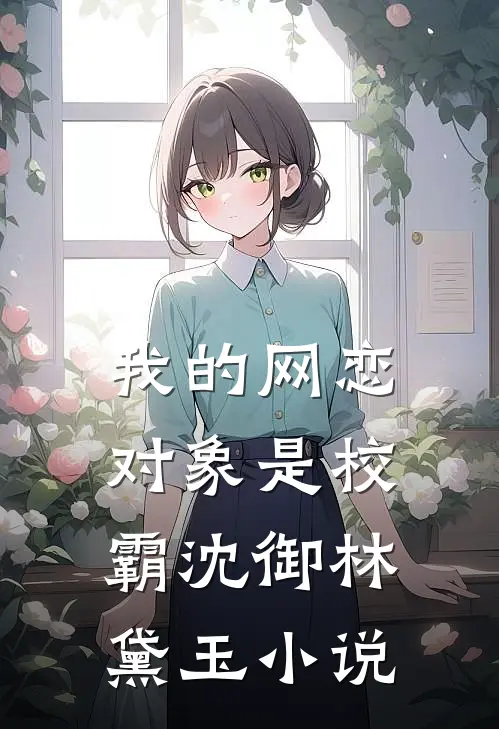 我的网恋对象是校霸沈御林黛玉小说