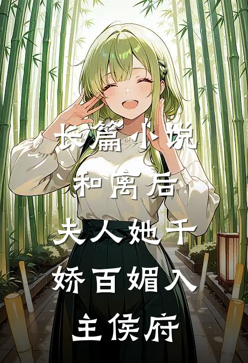 长篇小说和离后，夫人她千娇百媚入主侯府