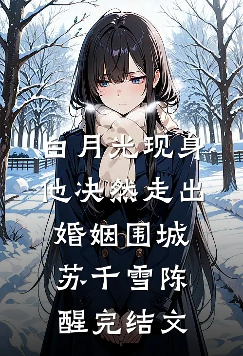 白月光现身，他决然走出婚姻围城苏千雪陈醒完结文