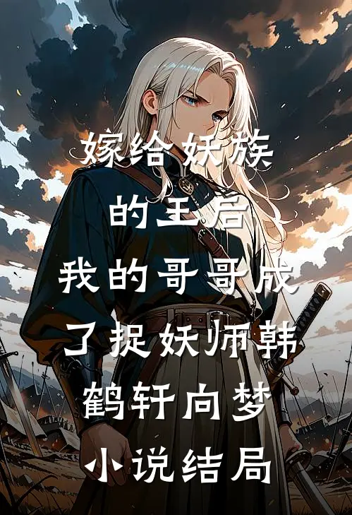 嫁给妖族的王后，我的哥哥成了捉妖师韩鹤轩向梦小说结局