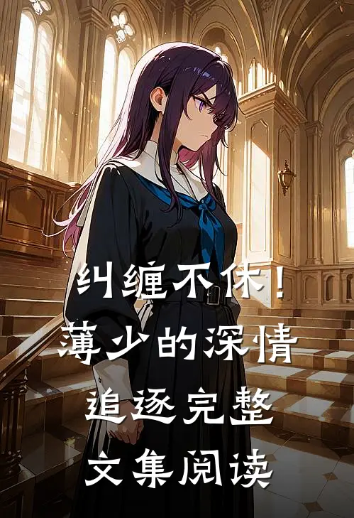 纠缠不休！薄少的深情追逐完整文集阅读
