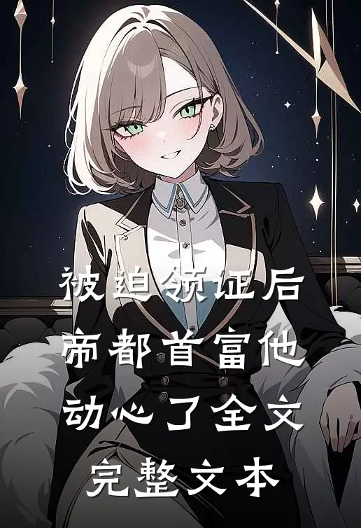 被迫领证后,帝都首富他动心了全文完整文本