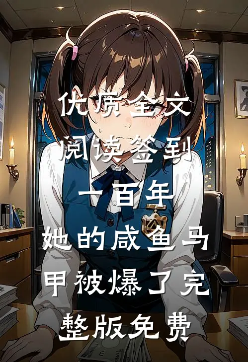 优质全文阅读签到一百年,她的咸鱼马甲被爆了完整版免费