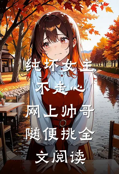 纯坏女主不走心，网上帅哥随便挑全文阅读
