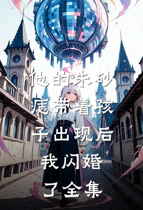 他的朱砂痣带着孩子出现后，我闪婚了全集