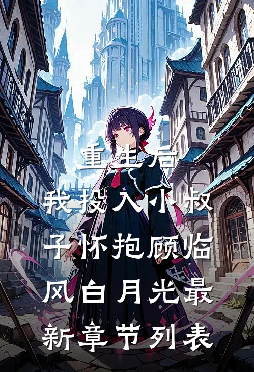 重生后，我投入小叔子怀抱顾临风白月光最新章节列表
