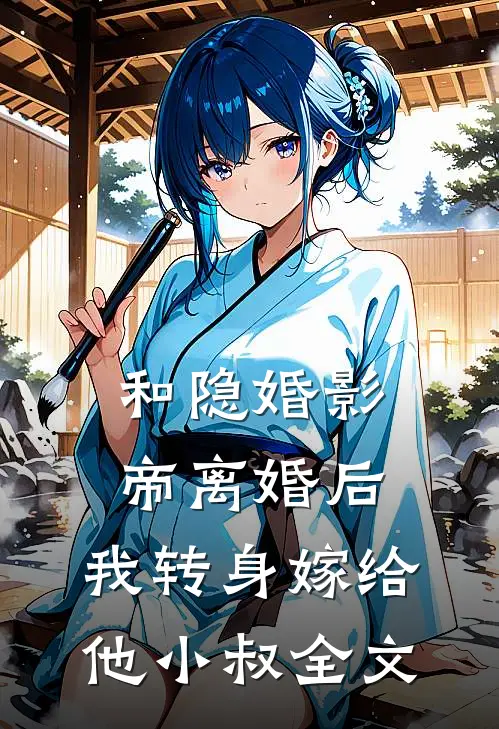 和隐婚影帝离婚后，我转身嫁给他小叔全文