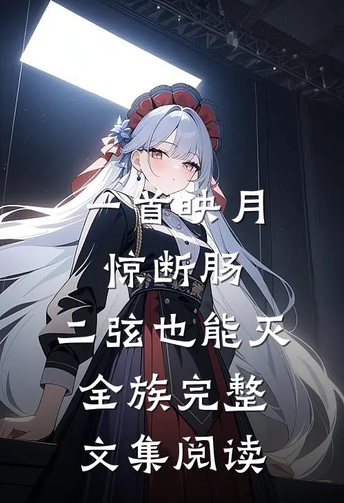 一首映月惊断肠,二弦也能灭全族完整文集阅读
