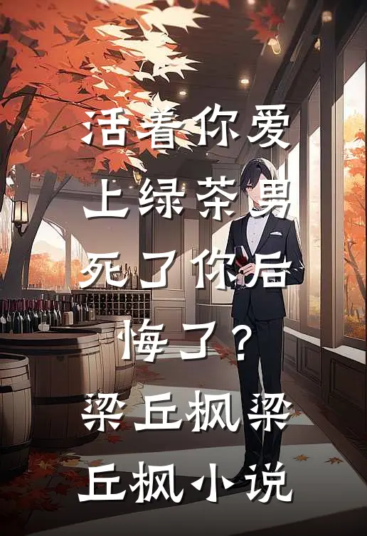 活着你爱上绿茶男，死了你后悔了？梁丘枫梁丘枫小说