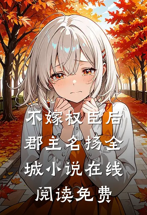 不嫁权臣后，郡主名扬全城小说在线阅读免费