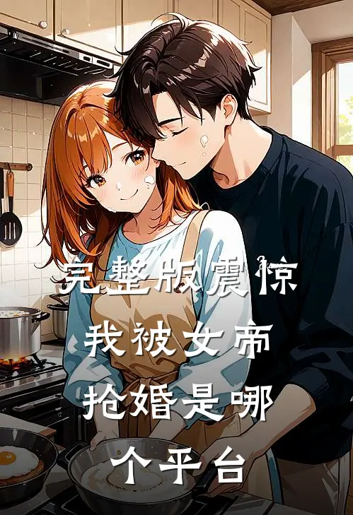 完整版震惊,我被女帝抢婚是哪个平台