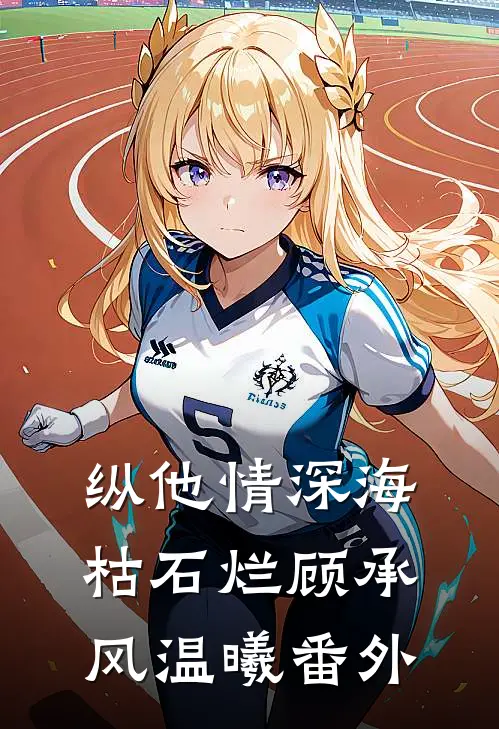 纵他情深海枯石烂顾承风温曦番外