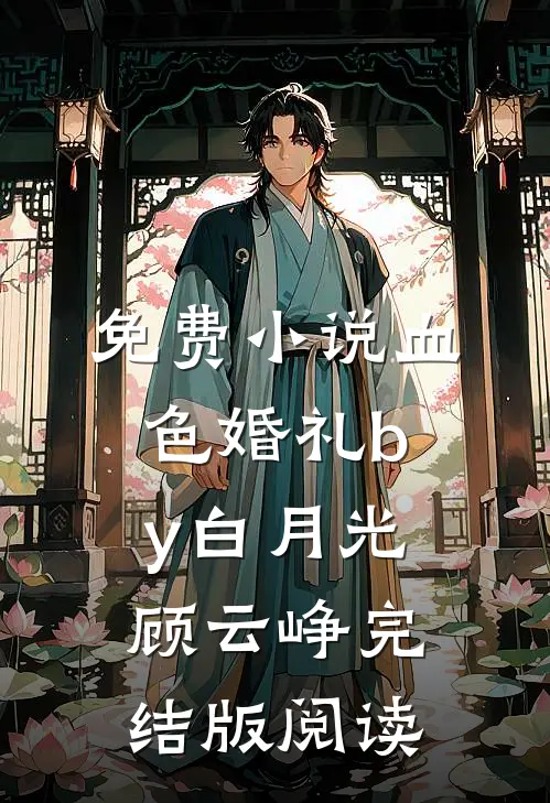 免费小说血色婚礼by白月光顾云峥完结版阅读