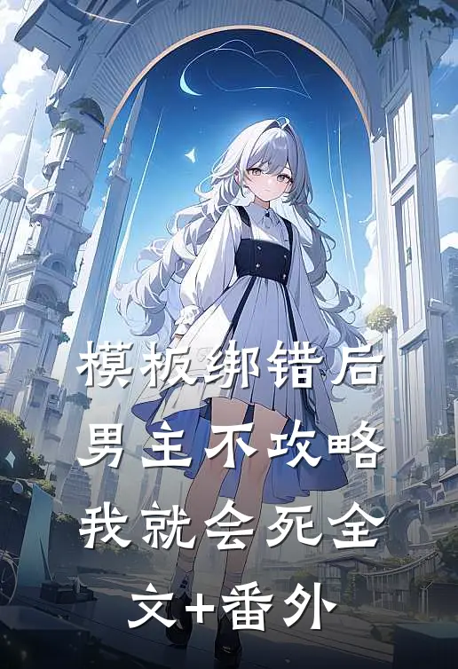 模板绑错后，男主不攻略我就会死全文+番外