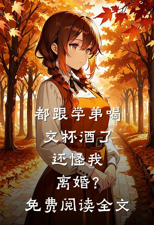都跟学弟喝交杯酒了，还怪我离婚？免费阅读全文