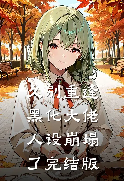 久别重逢：黑化大佬人设崩塌了完结版