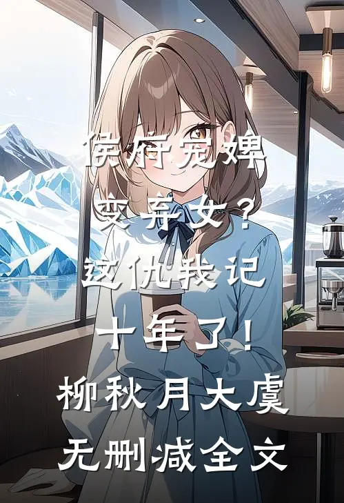侯府宠婢变弃女？这仇我记十年了！柳秋月大虞无删减全文