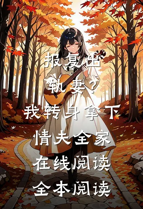报复出轨妻？我转身拿下情夫全家在线阅读全本阅读
