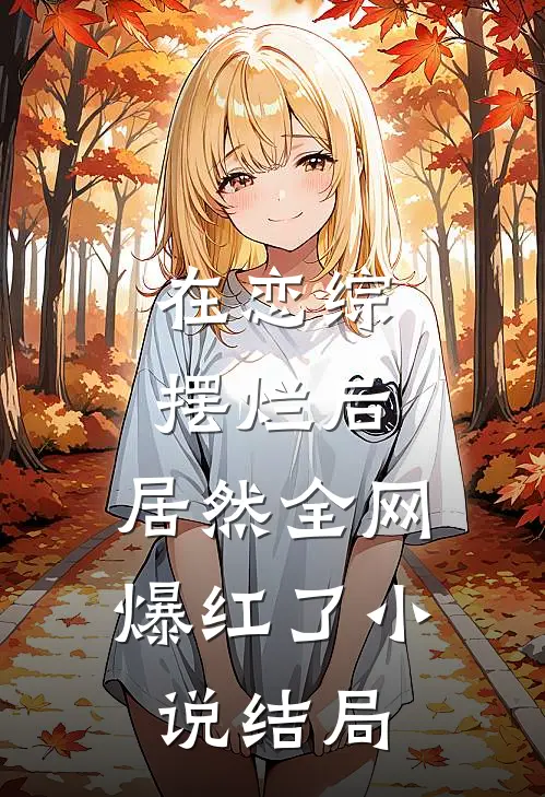 在恋综摆烂后，居然全网爆红了小说结局