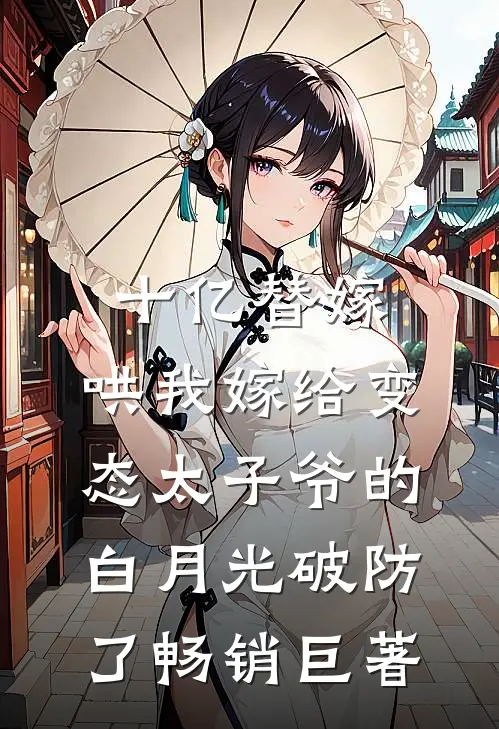 十亿替嫁，哄我嫁给变态太子爷的白月光破防了畅销巨著