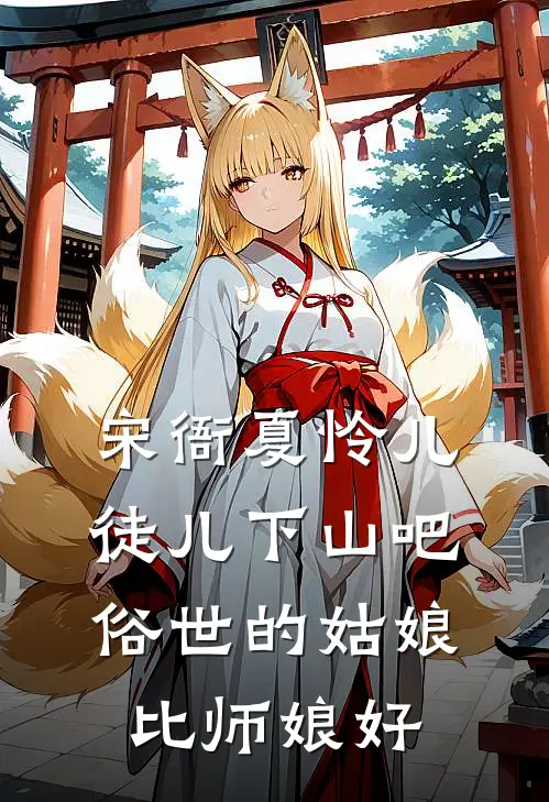 宋衙夏怜儿徒儿下山吧，俗世的姑娘比师娘好