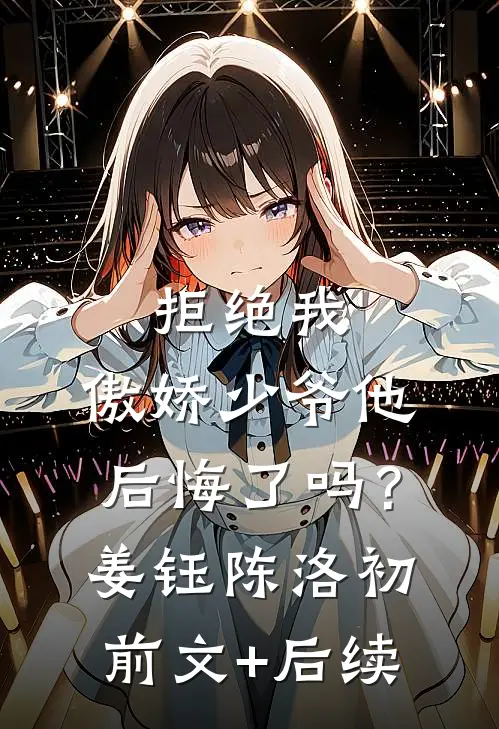 拒绝我，傲娇少爷他后悔了吗？姜钰陈洛初前文+后续