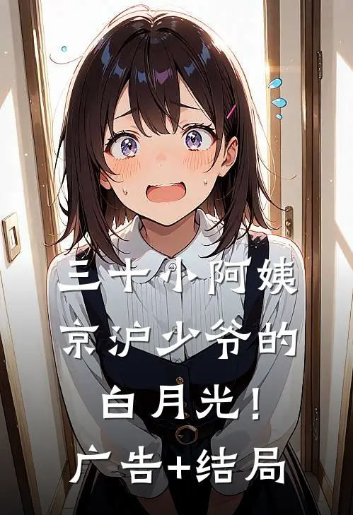 三十小阿姨，京沪少爷的白月光！广告+结局
