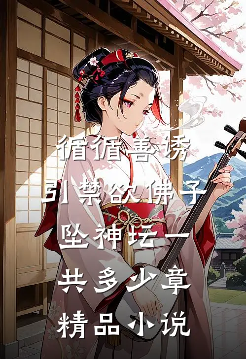 循循善诱,引禁欲佛子坠神坛一共多少章精品小说