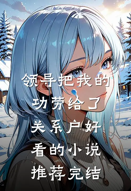 领导把我的功劳给了关系户好看的小说推荐完结