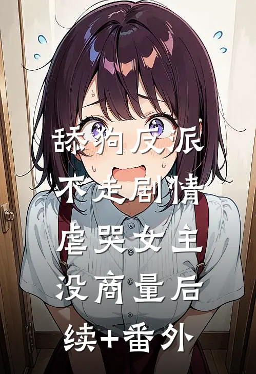 舔狗反派不走剧情，虐哭女主没商量后续+番外