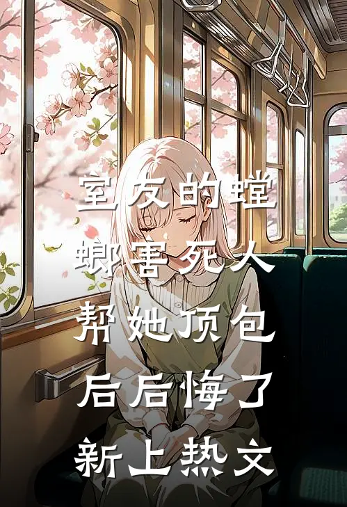 室友的螳螂害死人，帮她顶包后后悔了新上热文