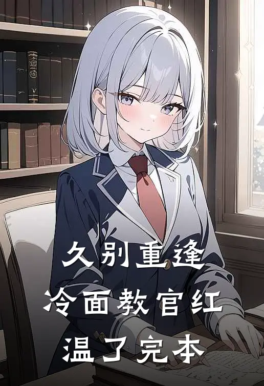 久别重逢：冷面教官红温了完本