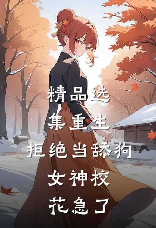 精品选集重生：拒绝当舔狗，女神校花急了