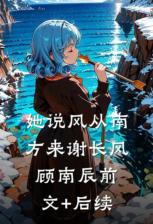 她说风从南方来谢长风顾南辰前文+后续