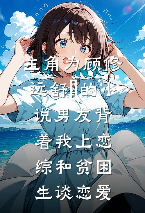 主角为顾修远舒玥的小说男友背着我上恋综和贫困生谈恋爱