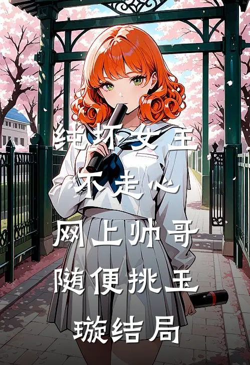 纯坏女主不走心，网上帅哥随便挑玉璇结局