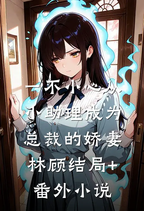 一不小心从小助理成为总裁的娇妻林顾结局+番外小说