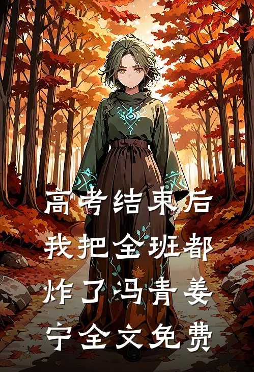 高考结束后，我把全班都炸了冯青姜宁全文免费