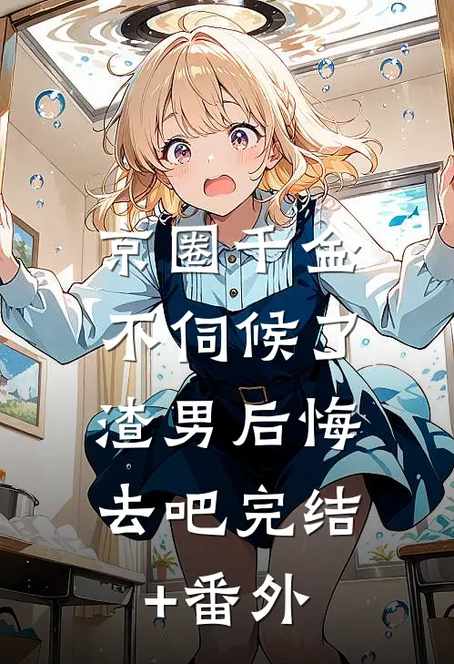 京圈千金不伺候了，渣男后悔去吧完结+番外