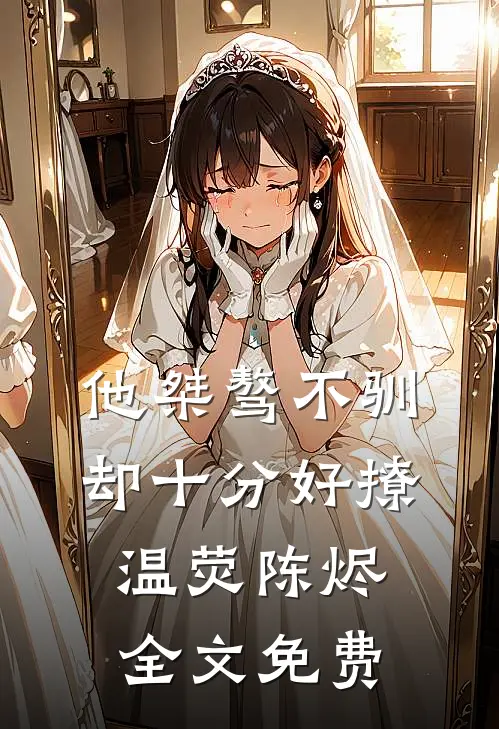 他桀骜不驯，却十分好撩温荧陈烬全文免费