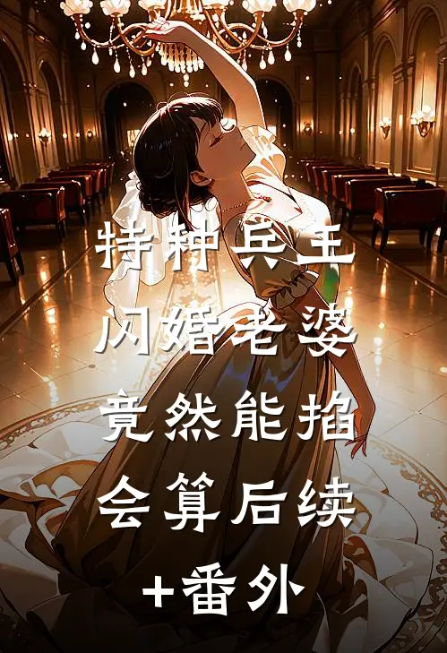 特种兵王闪婚老婆，竟然能掐会算后续+番外