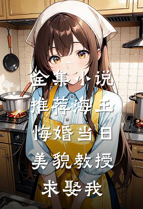全集小说推荐海王悔婚当日，美貌教授求娶我